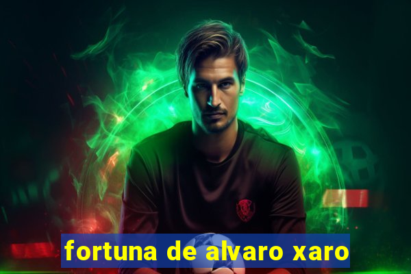 fortuna de alvaro xaro